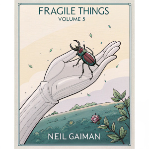 Book cover illustration for 'Fragile Things Volume 5' by Neil Gaiman. Depicting a delicate hand holding an intricate, detailed beetle in a whimsical style